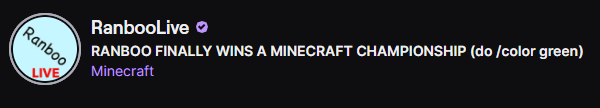Ranboo changed the stream title! :D

"RANBOO FINALLY WINS A MINECRAFT CHAMPIONSHIP (do /color green)"