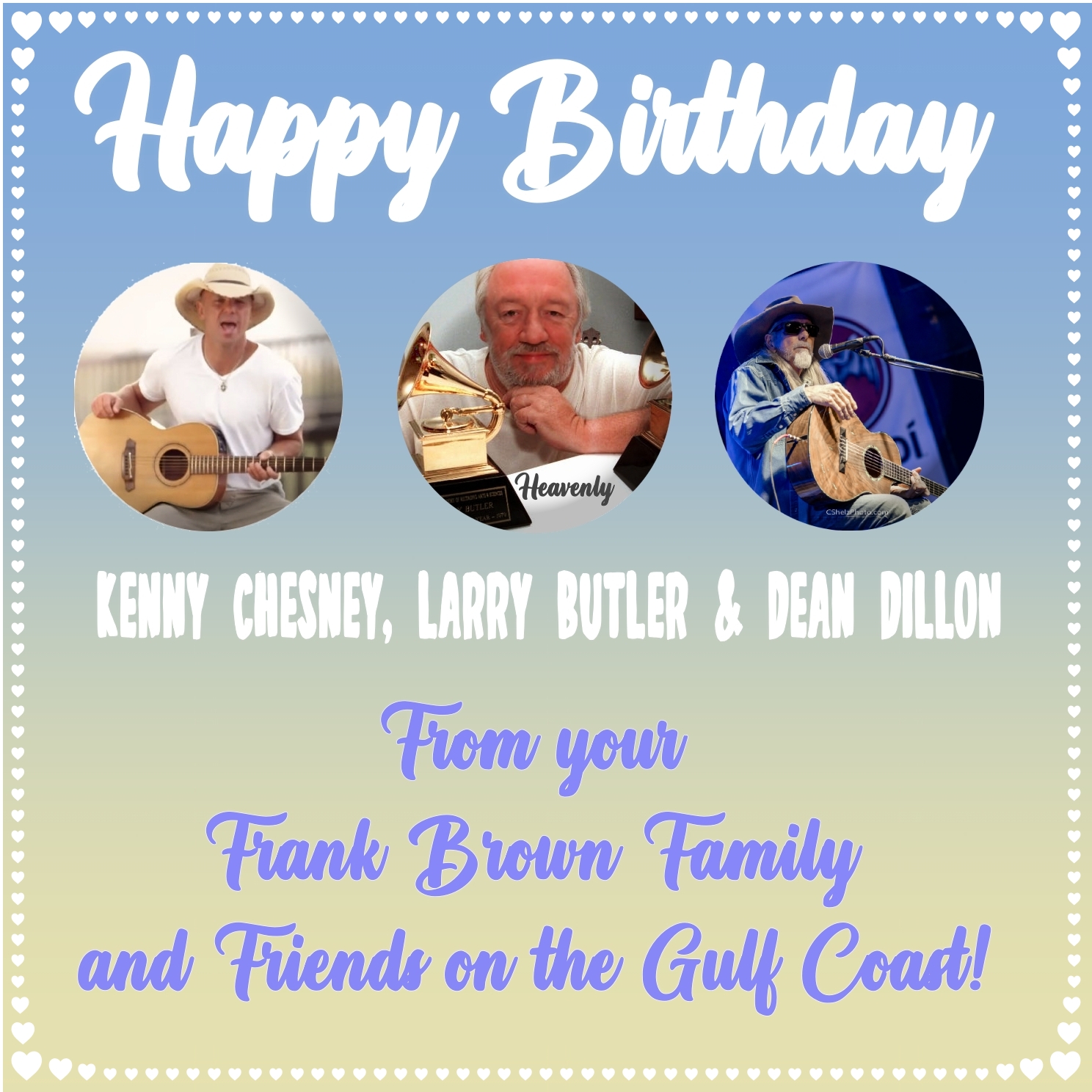 Happy Birthday to three GREATS!   
Kenny Chesney, Larry Butler & Dean Dillon
-From your Frank Brown Family! 