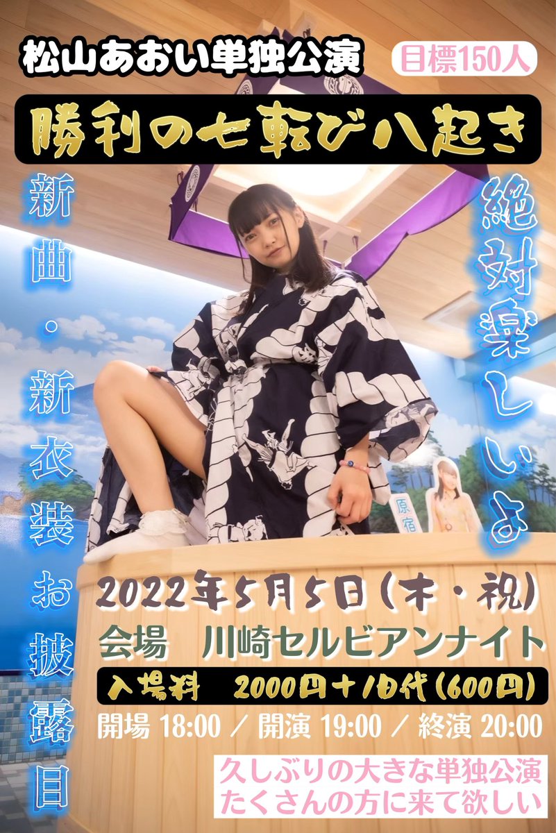 2022年5月5日(木・祝)目標150人！ 
松山あおい単独公演 
「勝利の七転び八起き」 
会場 川崎セルビアンナイト

入場料 2000円+1D代(600円) 
※当日受付でお支払い。  

開場/18:00 開演/19:00/終演後20:00 

予約↓4/11(月)20:00〜
tiget.net/events/177795
※予約状況で当日券なし。