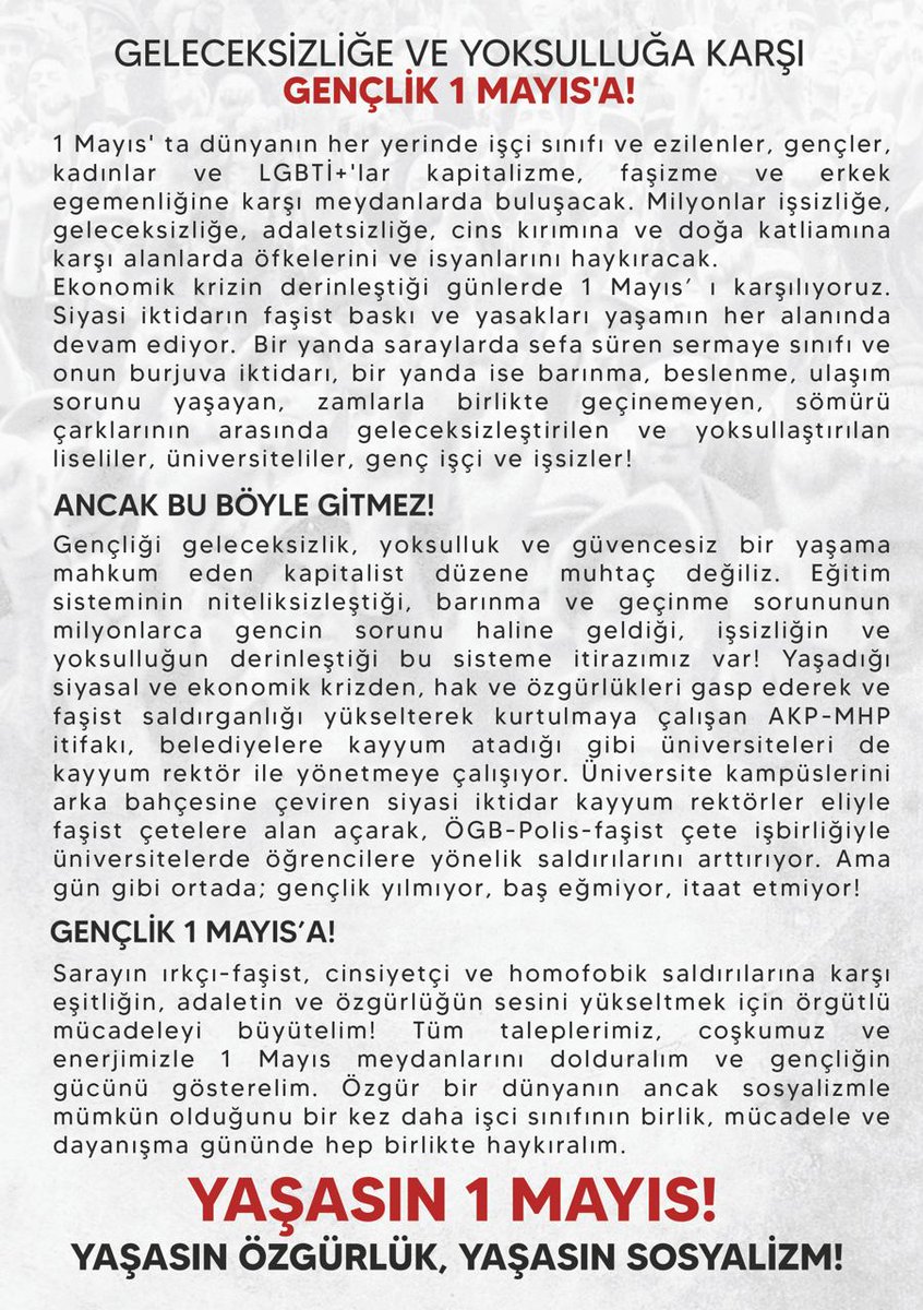 Tüm taleplerimiz, coşkumuz ve enerjimizle #1Mayıs meydanlarını dolduralım ve gençliğin gücünü gösterelim. Özgür bir dünyanın ancak sosyalizmle mümkün olduğunu bir kez daha işci sınıfının birlik, mücadele ve dayanışma gününde hep birlikte haykıralım. 
#Gençlik1Mayısa