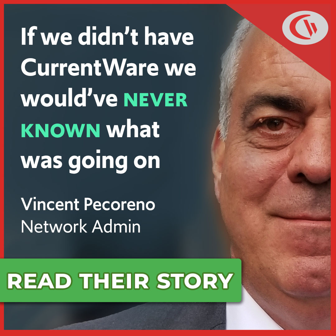 "If we didn’t have CurrentWare we would have never known what was going on." - Vincent Pecoreno, Network Admin