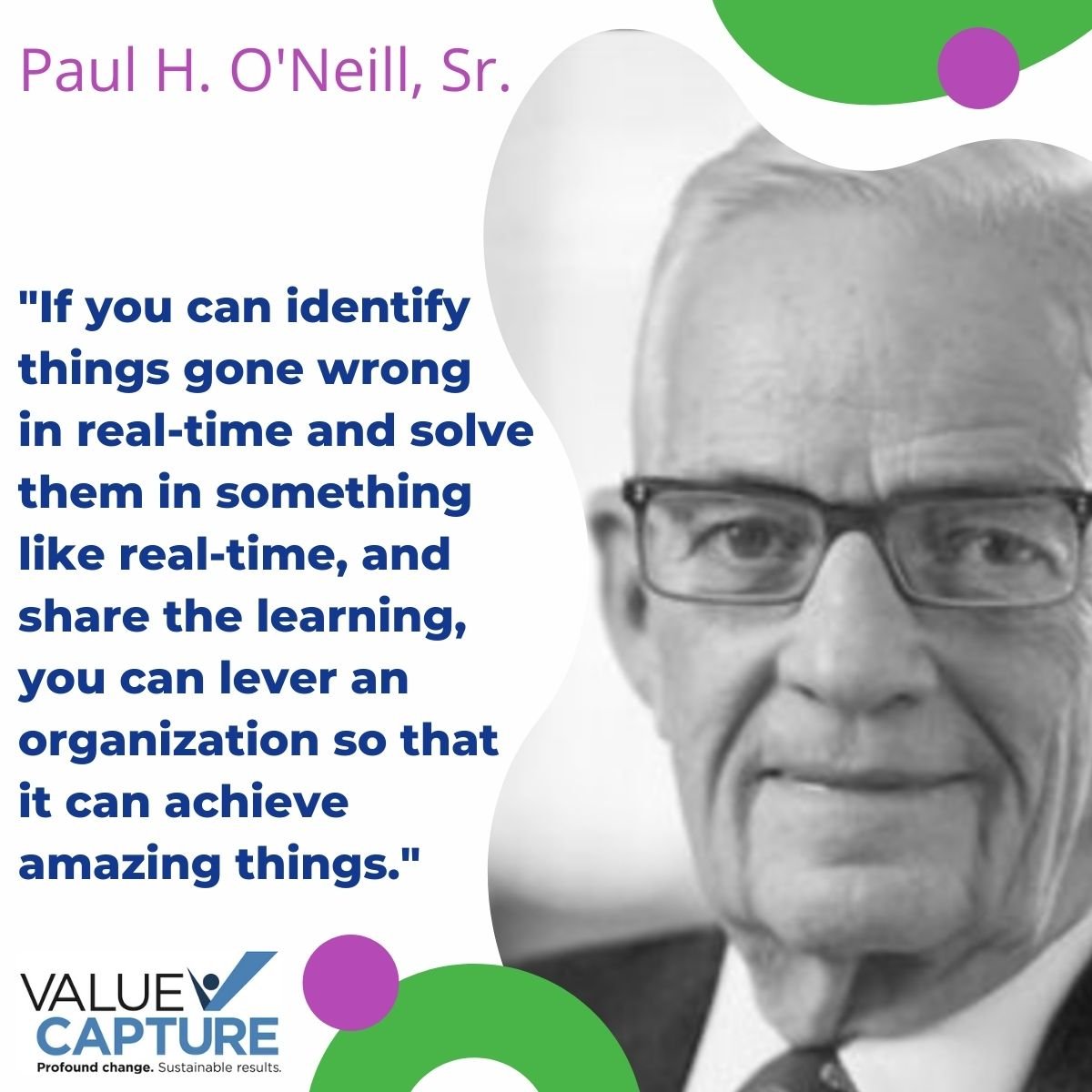 ValueCaptureLLC's tweet image. "If you can identify things gone wrong in real-time and solve them in something like real-time, and share the #Learning, you can lever an organization so that it can achieve amazing things." Paul O'Neill