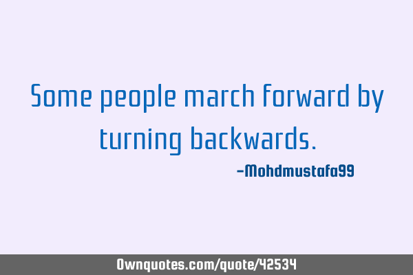Some people march forward by turning backwards. #Change #Desire #Failure ownquotes.com/quote/42534?ut…