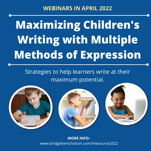 Announcing Webinars in April 2022
MAXIMIZING CHILDREN'S WRITING WITH MULTIPLE METHODS OF EXPRESSION ✏
In these webinars we will cover the 5 methods of writing or recording information:
Drawing, Handwriting, Typing, Voice Recording, and Speech Recognition.
bridgettenicholson.com/mwcourse2022