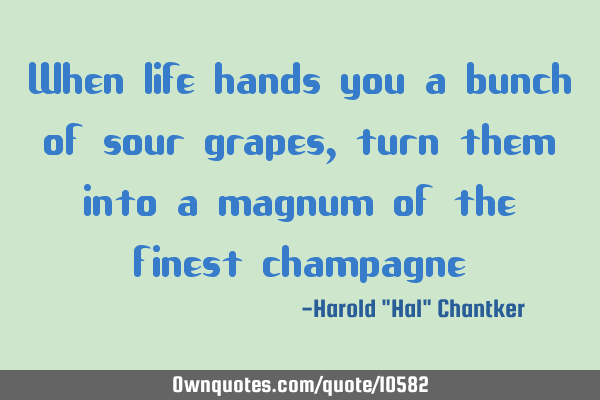 When life hands you a bunch of sour grapes, turn them into a magnum of the finest champagne #Inspirational #Life #Life #Sour ownquotes.com/quote/10582?ut…