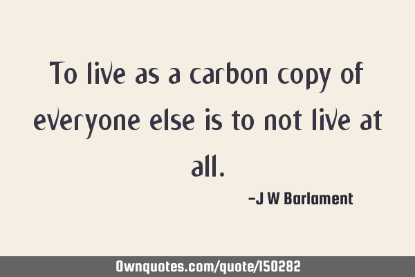 To live as a carbon copy of everyone else is to not live at all. #Courage #Creativity #Freedom ownquotes.com/quote/150282?u…