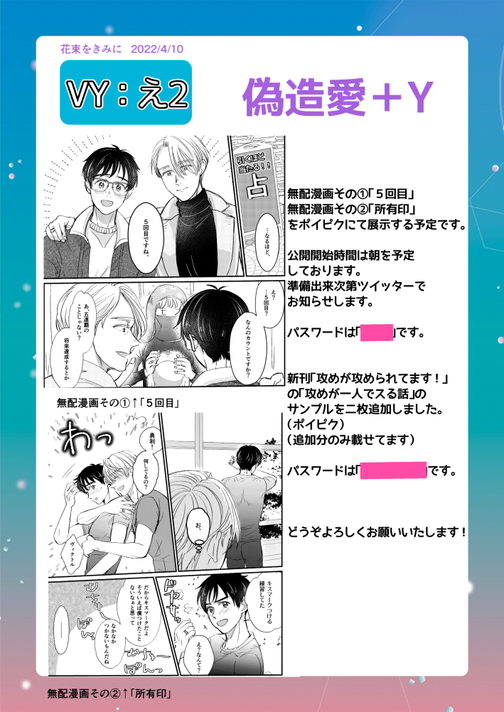 #YOIピクスク花束
「花束をきみに」に参加します!
スぺースは「VY:え2」です。
無配漫画と新刊の追加サンプルを用意しております。
詳しくはお品書きをご覧ください

※無配漫画の公開は10日の朝を予定しております。
準備出来次第ツイッターでお知らせします。
どうぞよろしくお願いいたします😊 