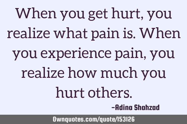 When you get hurt, you realize what pain is. When you experience pain, you realize how much you hurt others. #Inspirational #Life #Truth #GetHurt #Pain ownquotes.com/quote/153126?u…
