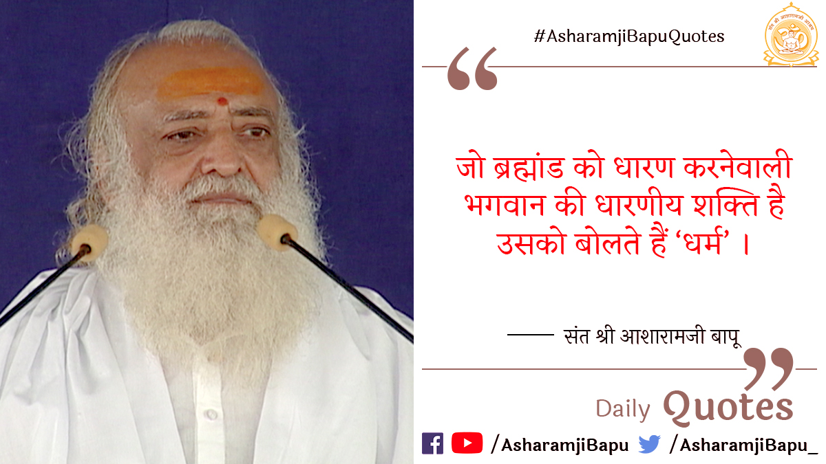 जो ब्रह्मांड को धारण करनेवाली भगवान की धारणीय शक्ति है उसको बोलते हैं 'धर्म' ।
#AsharamjiBapuQuotes
#SundayMotivation
#SundayThoughts
