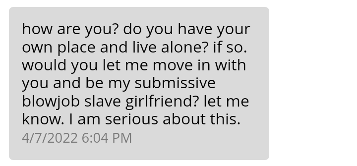 JazzyTexasChick's tweet photo. I cannot make this shit up. Oh yes...please use me for my place and for sex....Probably doesn't have a job either. Sounds so appealing...LMFAO. Does this actually work on people??
#dating #datingapp #datingnightmare #wtf #nope #myreplywasmeanaf #blocked https://t.co/2deUoEUeRz