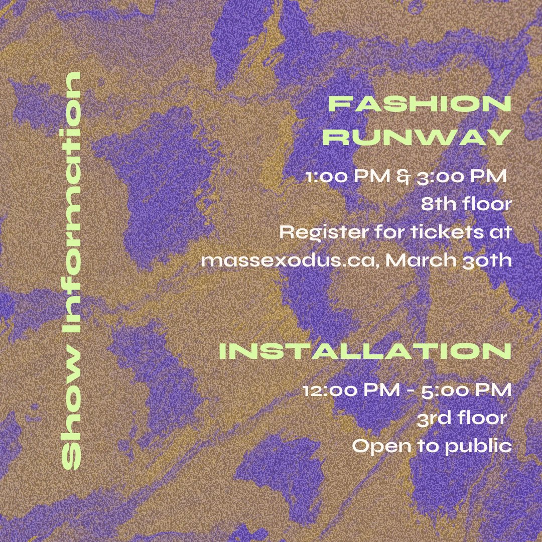 The Runway show will take place at 1pm &amp; 3pm. Tickets registration will begin on March 30th at wwww.massexodus.ca and are free of charge, but required to limit capacity. The Installation space is open to the general public from 12-5pm, no tickets are required.