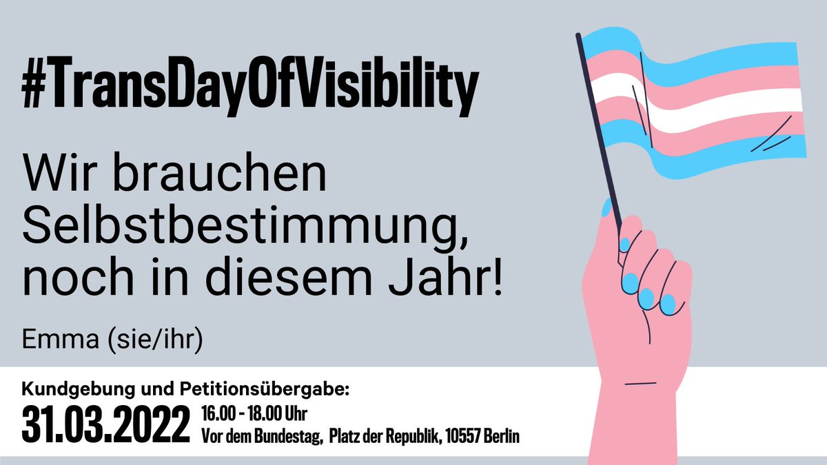 uf dem Bild zu sehen ist eine Hand mit einer trans Flagge. Auf dem Bild steht: #TransDayOfVisibility
Auf dem Bild stehen die Informationen zur Kundgebung mit Petitionsübergabe:
31.03.2022
16.00 – 18.00 Uhr
Vor dem Bundestag, Platz der Republik, 10557 Berlin
Und ansonsten steht das, was im Tweet steht.