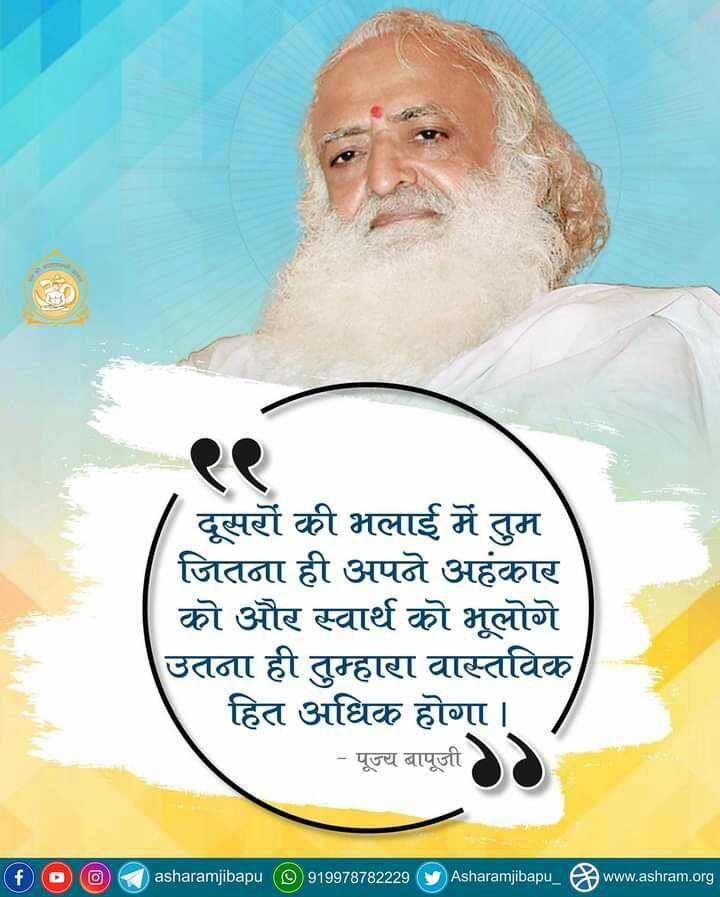 दूसरों की भलाई में तुम जितना ही अपने अहंकार और स्वार्थ को भूलोगे उतना ही तुम्हारा वास्तविक हित अधिक होगा ।
~Sant Shri Asharamji Bapu
Anmol Suktiyan
#AsharamjiBapuQuotes