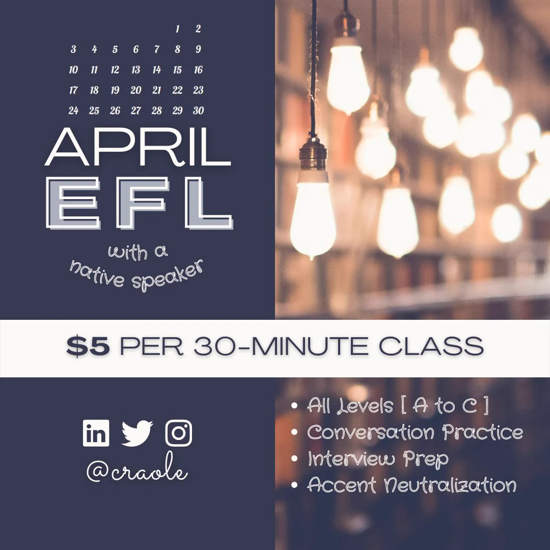 April EFL Special Promotion: $5 per 30-minute class to improve your English fluency regardless of level, through conversation practice, interview/exam preparation, or accent neutralization/reduction.