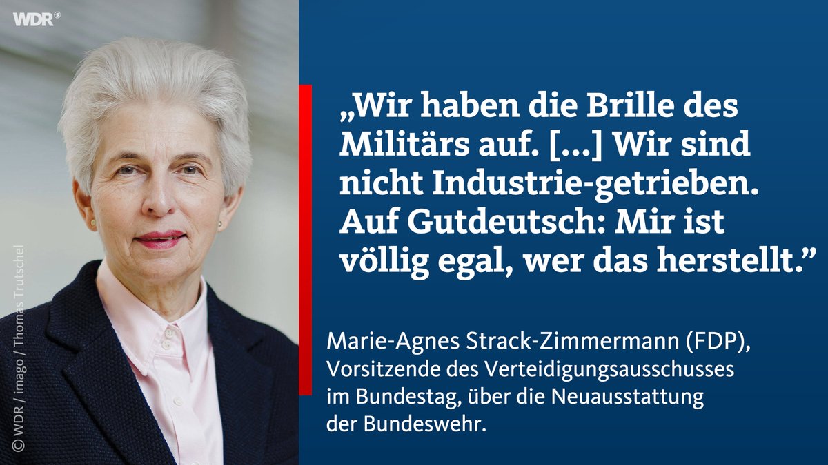„Wir haben die Brille des Militärs auf. [...] Wir sind nicht Industrie-getrieben. Auf Gutdeutsch: Mir ist völlig egal, wer das herstellt”, sagt Marie-Agnes Strack-Zimmermann (FDP), Vorsitzende des Verteidigungsausschusses im Bundestag, über die Neuausstattung der Bundeswehr.