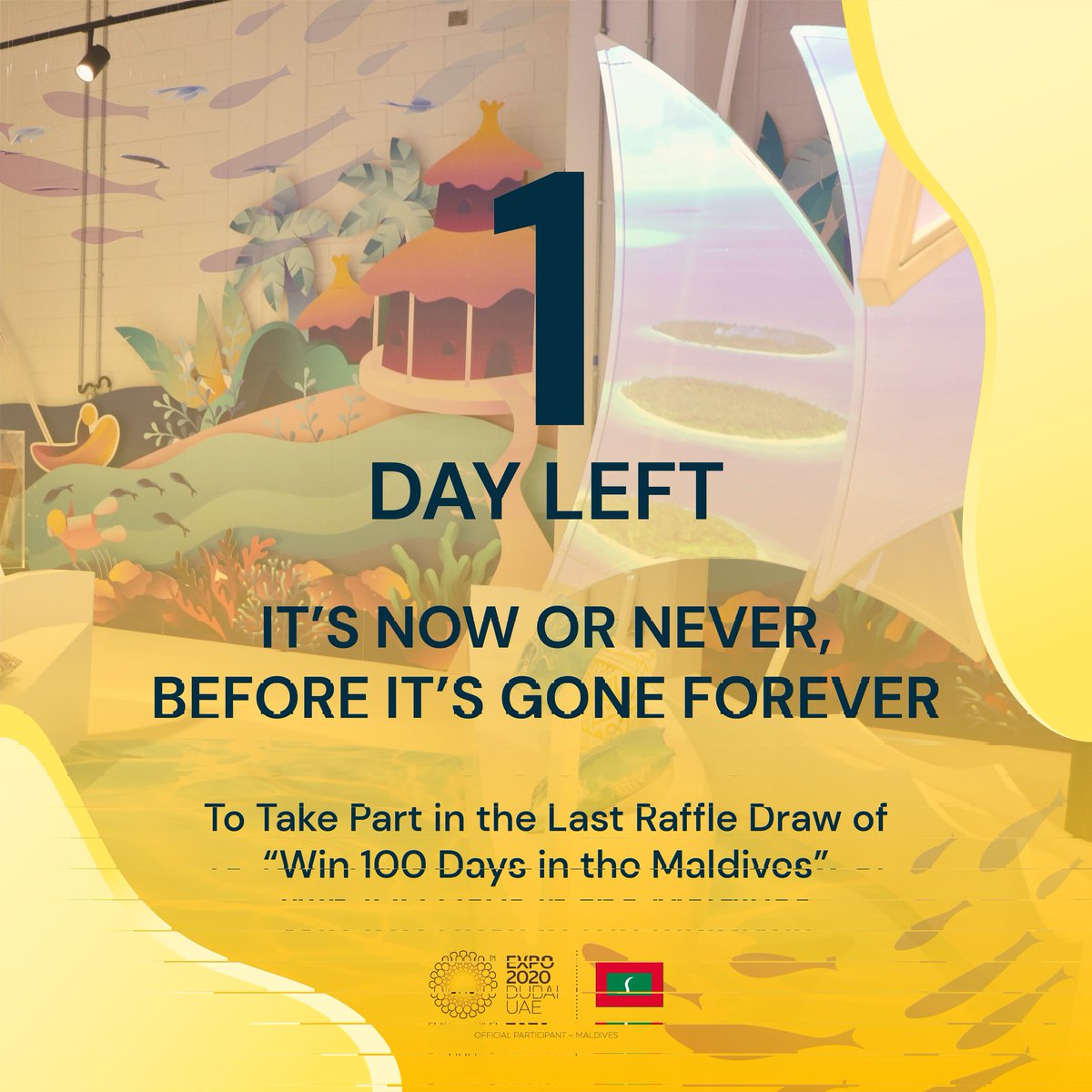 It's now or never, before its gone forever!

1 day left to take part in the last raffle draw of "Win 100 Free Days in the Maldives"!

#Expo2020 <a href="/MoEDmv/">Ministry of Economic Development and Trade</a> <a href="/MoTmv/">Ministry of Tourism and Environment</a> <a href="/visitmaldives/">Visit Maldives</a> <a href="/MDVinUAE/">Maldives Embassy UAE</a>