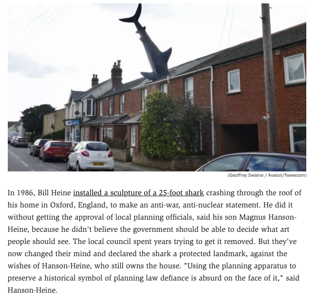 Council: Remove this fake shark from your roof

Homeowner: No

[Time passes]

Council: Good news, your fake shark is now a protected landmark and you can't remove it or do anything to it

Homeowner: Aw heck no
reason.com/2022/03/30/bri…