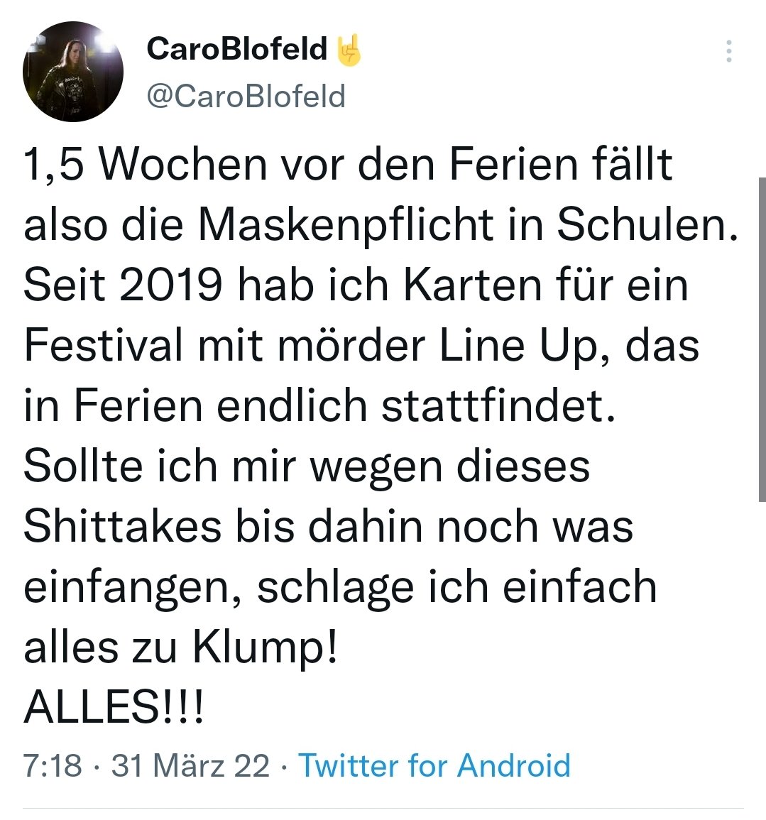 Hier mal wieder ein Klasseiker: Ich will auf ein Festival und deshalb sollen die Virenschleudern gefälligst Maske tragen. Denn 1. ich bin wichtiger als alle anderen und 2. Wenn ich mich noch anstecke bei einer Inzidenz von 1800, dann nur weil die Maskenpflicht an Schulen fällt.