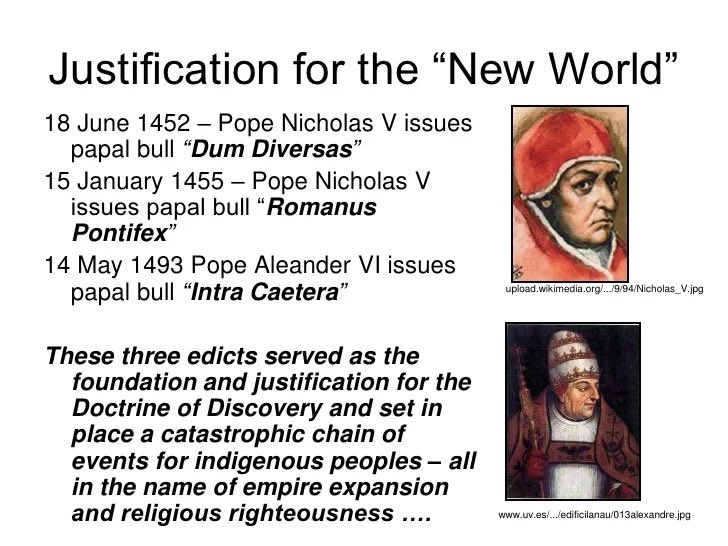 The Catholic Church through Papal Bull decrees issued The Doctrine of Discovery. This laid the way for European Colonizers to take any and all Lands from Peoples who were not Christians (aka Indigenous Peoples). This is why Law is inherently Racist, because this is its foundation