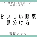 知っているようで実は知らない？美味しい野菜の見分け方!
