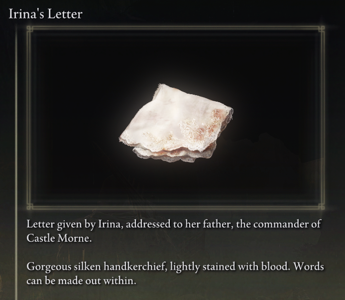 Our tale begins in the Weeping Peninsula.We meet Irina, she asks us to go to Castle Morne to deliver a letter to her father. (Cute reference to DS3) Of course, as a fresh out of the grave tarnished, our first quest is a delivery quest.We'll play mailperson for now(4/58)