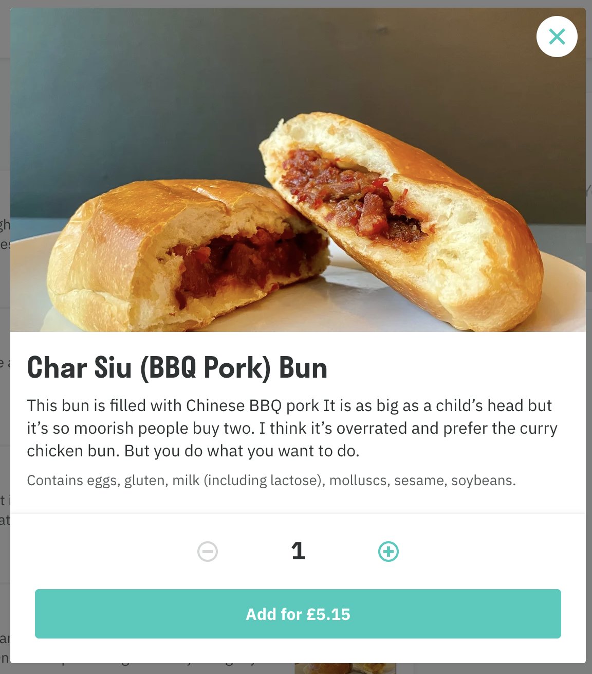 A deliveroo item for Char Siu (BBQ Pork) bun. The description reads "This bun is filled with Chinese BBQ pork. It is as big as a child's head but it's so moorish people buy two. I think it's overrated and prefer the curry chicken bun. But you do what you want to do."