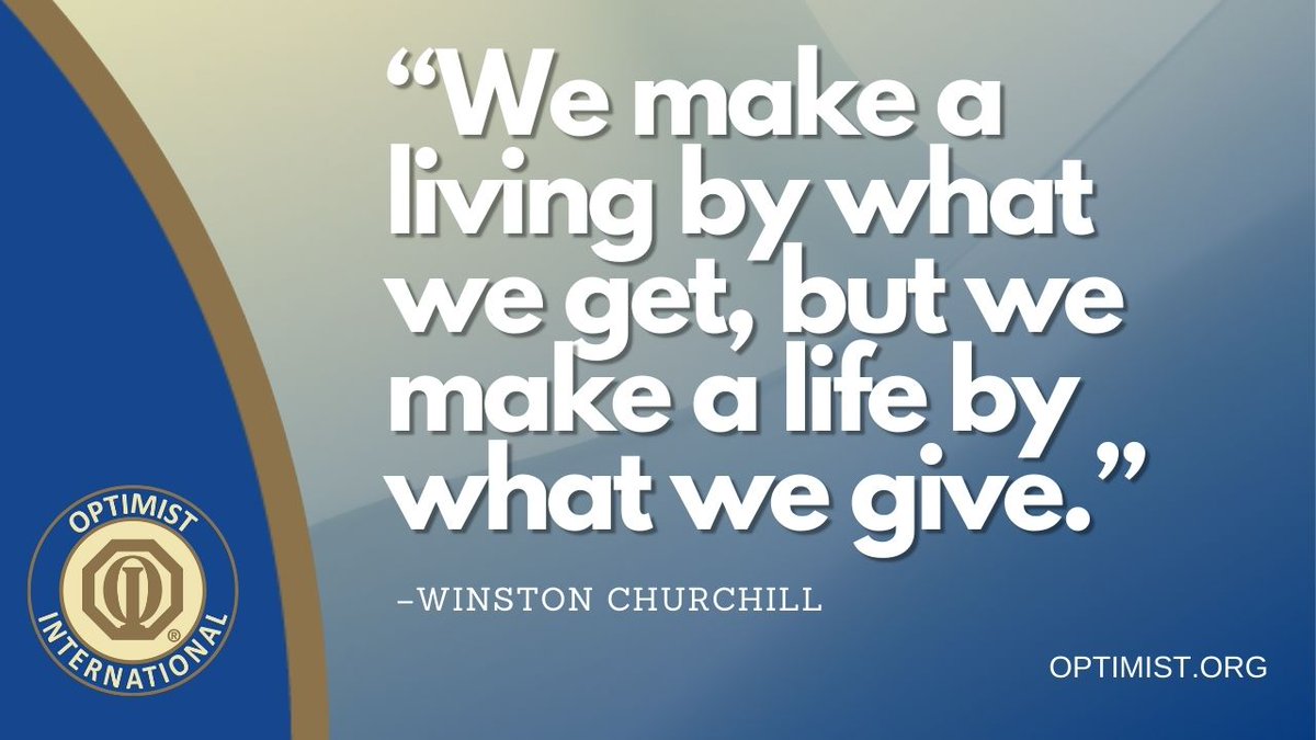 “We make a living by what we get, but we make a life by what we give.” –Winston Churchill

Mission
By providing hope and positive vision, Optimists bring out the best in youth, our communities, and ourselves. OPTIMIST.ORG
#BeAnOptimist