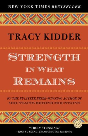 Strength in What Remains by Tracy Kidder Strength in What Remains by Tracy Kidder