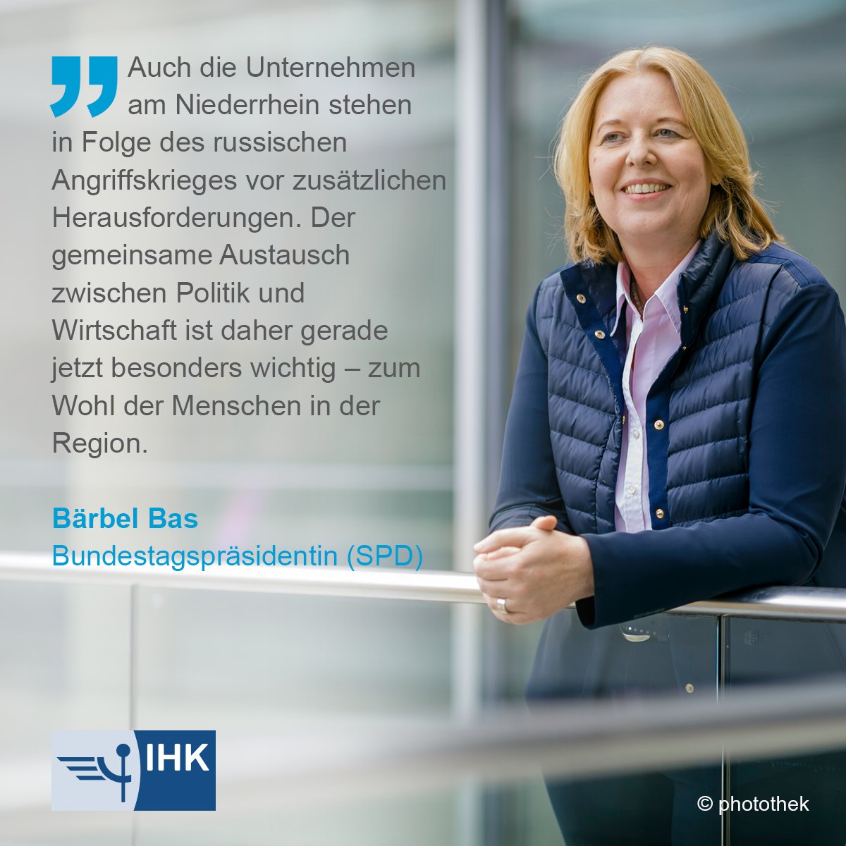 Portrait von Frau Bas mit Text: Auch die Unternehmen am Niederrhein stehen in Folge des russischen Angriffskrieges vor zusätzlichen Herausforderungen. Der gemeinsame Austausch zwischen Politik und Wirtschaft ist daher gerade jetzt besonders wichtig - zum Wohl der Menschen in der Region.
