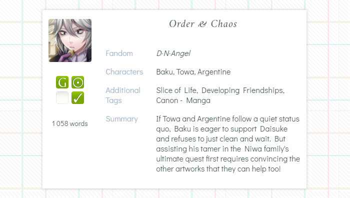 A piece written with love for the DNAngel Bonds zine!
        ╭ Order &amp; Chaos ╮
🪄 Baku wants to help the Niwa family
🪄 One shot
↬ archiveofourown.org/works/37837708