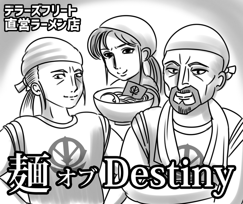 ラーメン屋が話題なので、
デラーズフリート直営ラーメン店
「麺 オブ Destiny」を!
デラーズ閣下こだわりの麺とスープが自慢らしい。 