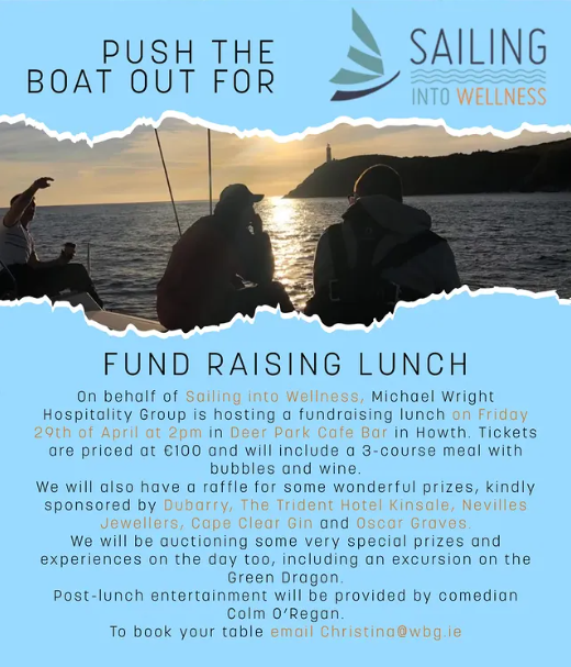 Get ready for the first Sailing into Wellness fundraising lunch event! 

We are delighted to confirm the following event sponsors: 

<a href="/MJFWHospitality/">Michael JF Wright Hospitality</a>, <a href="/Dubarry_com/">Dubarry of Ireland</a>, Dubarry Sailing, Green Dragon Sailing, Neville Jewellers, <a href="/oscargravesdub/">Oscar Graves</a>, <a href="/TridentHotel/">Trident Hotel Kinsale</a> and <a href="/howthyachtclub/">Howth Yacht Club</a>