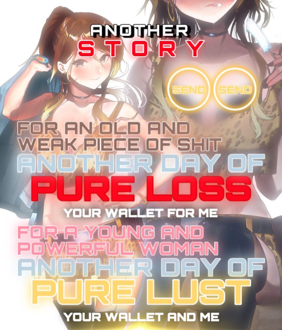 How about a little story?
About :

a weak and pathetic old man 
AND
a powerful young girl

"The weak man dedicated his life to the powerful girl, giving her his bank card so she could drain him all his money and exploit him for life whenever she wanted"

Wait
That's YOUR story 💋