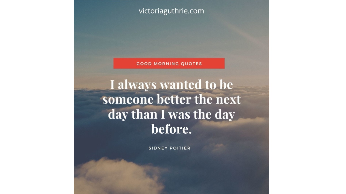 "I always wanted to be someone better the next day than I was the day before." ~ Sidney Poitier