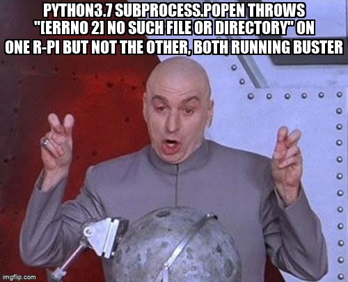 overflow_meme's tweet image. python3.7 subprocess.Popen throws &quot;[Errno 2] No such file or directory&quot; on one R-Pi but not the other, both running buster stackoverflow.com/questions/6952… #raspberrypi #python3x #subprocess