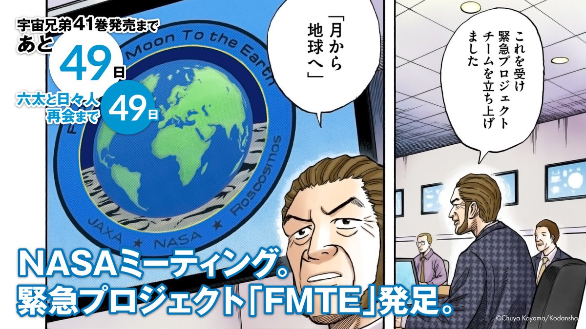 #宇宙兄弟41巻 発売まであと49日
六太と日々人の月面再会まであと49日
地球では、緊急プロジェクトチーム「FMTE」が発足します。
【From the Moon To the Earth】
"「地球へ戻す」ではなく、「月から地球へ送る」 前向きでいいスローガンだ"
#41巻カウントダウン