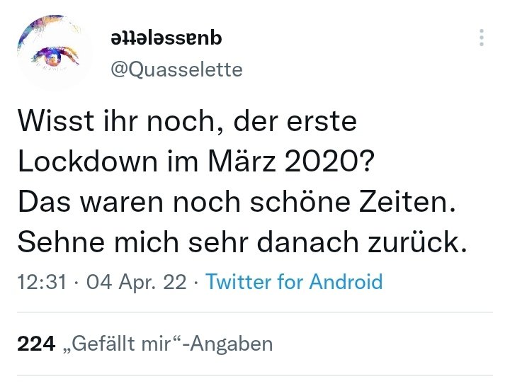 Als die Tafeln geschlossen hatten, die Lebensmittelpreise das erste Mal stiegen, weil Egoisten gerne horten und die Armen noch ärmer wurden.
Als Kinder isoliert wurden während gut situierte Erwachsene auf dem Selbsterfahrungstripp waren.

Ja, schön war's. Wirklich.