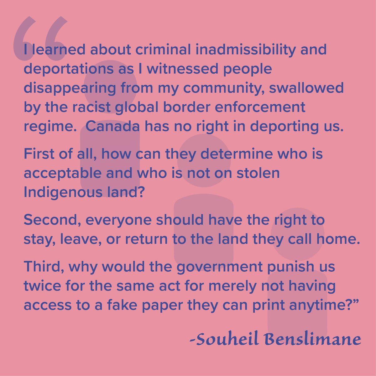 As criminalized & illegalized migrant @Souabouomar asks: 1) how can they determine who is acceptable + who isn't on stolen Indigenous land? 2) everyone should have the right to stay, leave, or return to land they call home. 3) why would the gov't punish us twice? #KeepSouheilHome