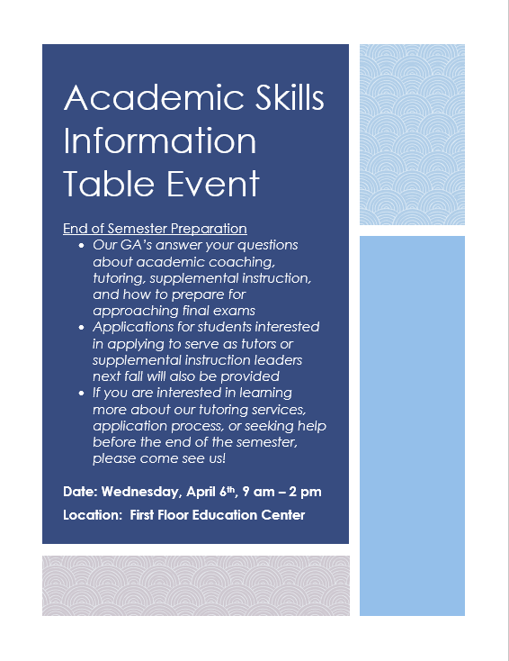 On Wednesday, April 6th, from 9 am - 2 pm in the first floor of the Education Center, we are hosting a Academic Skills Information Table Event for end of the semester preparation. We'll answer any questions about final exams, as well as provide tutor applications for next fall!