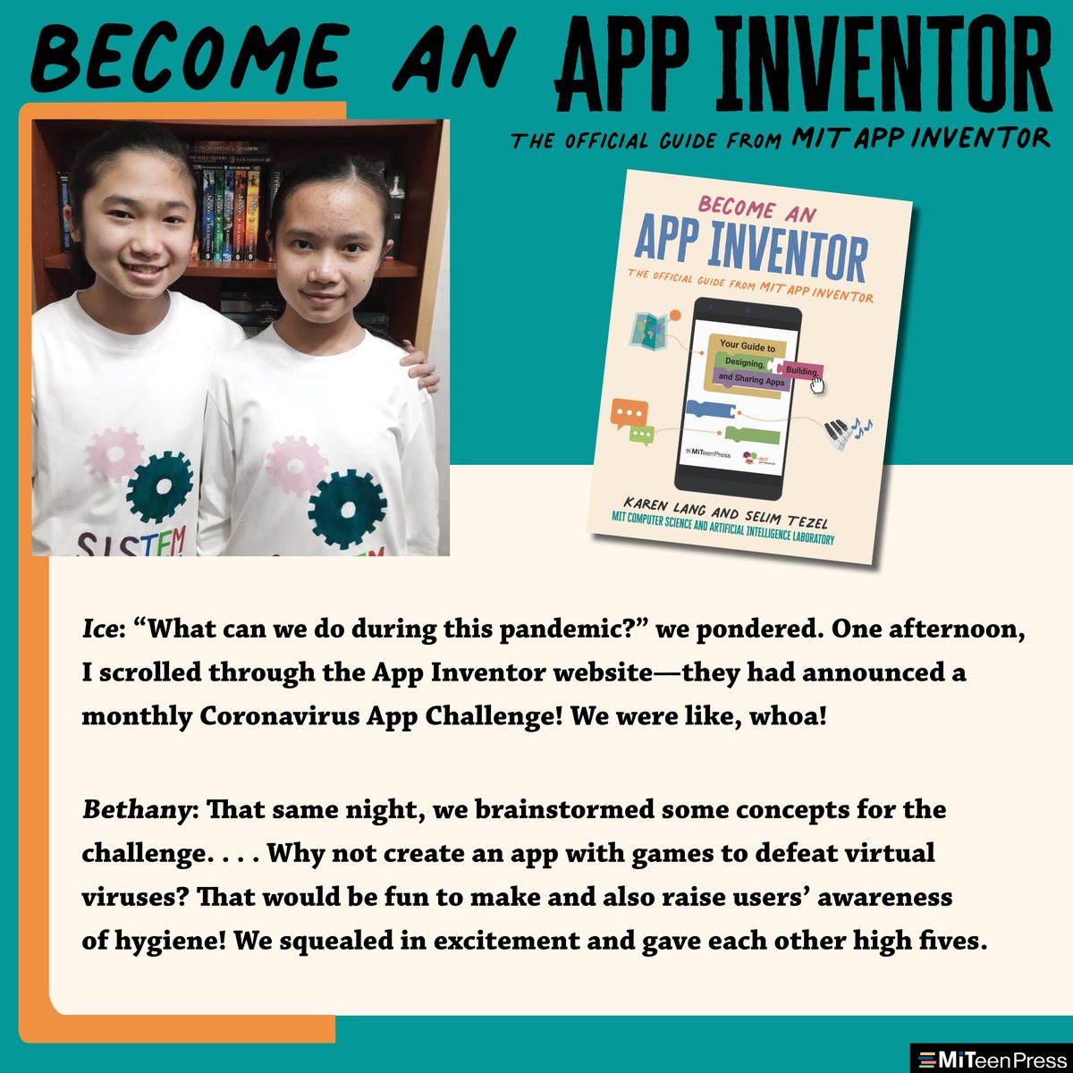 Designed image with 2 siblings. Text reads: Ice: “What can we do during this pandemic?” we pondered. One afternoon, I scrolled through the App Inventor website—they had announced a monthly Coronavirus App Challenge! Bethany: That same night we brainstormed some concepts for the challenge… Why not create an app with games to defeat virtual viruses? That would be fun to make and also raise users’ awareness of hygiene!