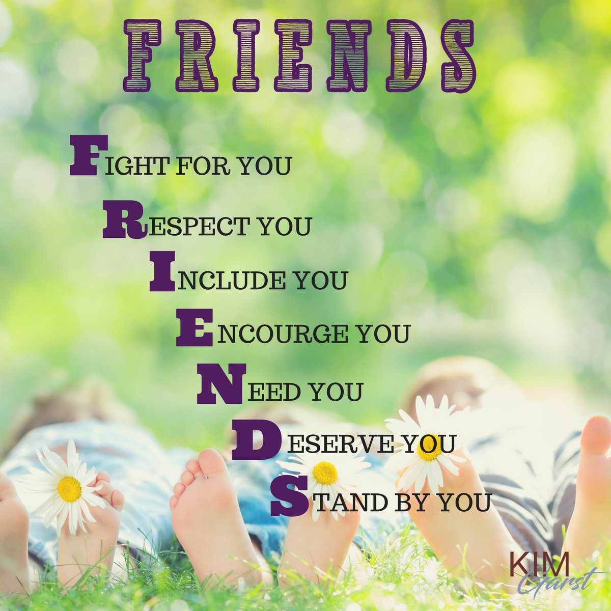 FRIENDS Fight for you, Respect You, Include you, encourage you, need you, deserve you and STAND BY YOU!