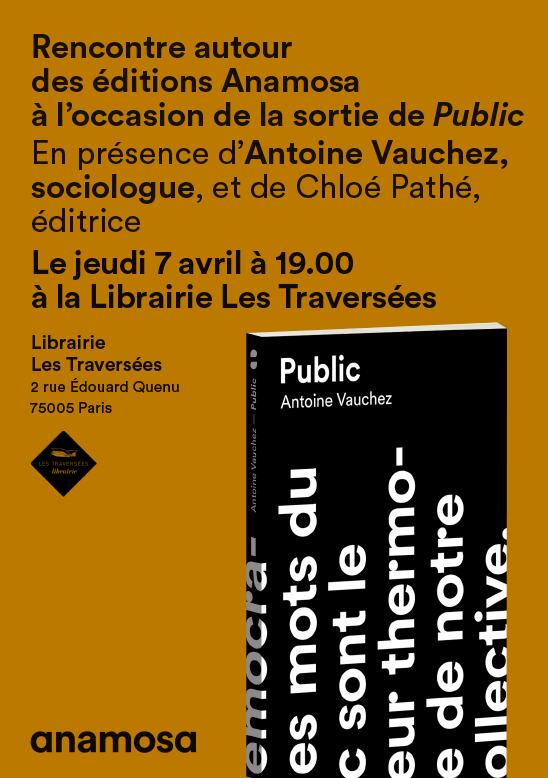 7 avril à 19h à la Librairie Les Traversées : A l'occasion de la sortie de 'Public', d'Antoine Vauchez, les éditions Anamosa vous convient à une présentation-discussion autour de l'ouvrage, en présence de l'auteur et de Chloé Pathé, éditrice.
