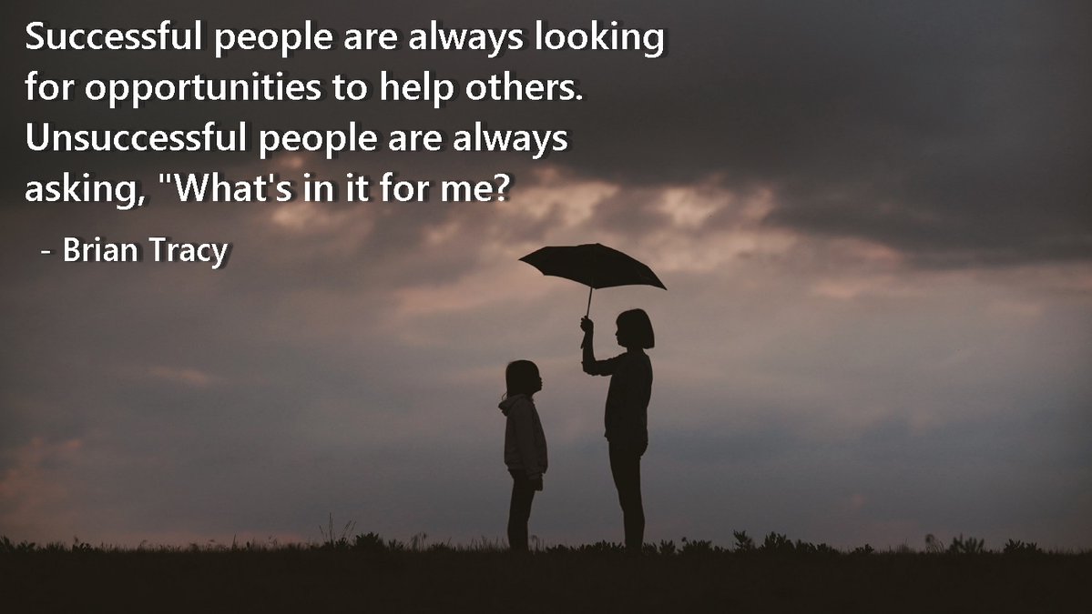 “Successful people are always looking for opportunities to help others. Unsuccessful people are always asking, "What's in it for me?”
 -  Brian Tracy