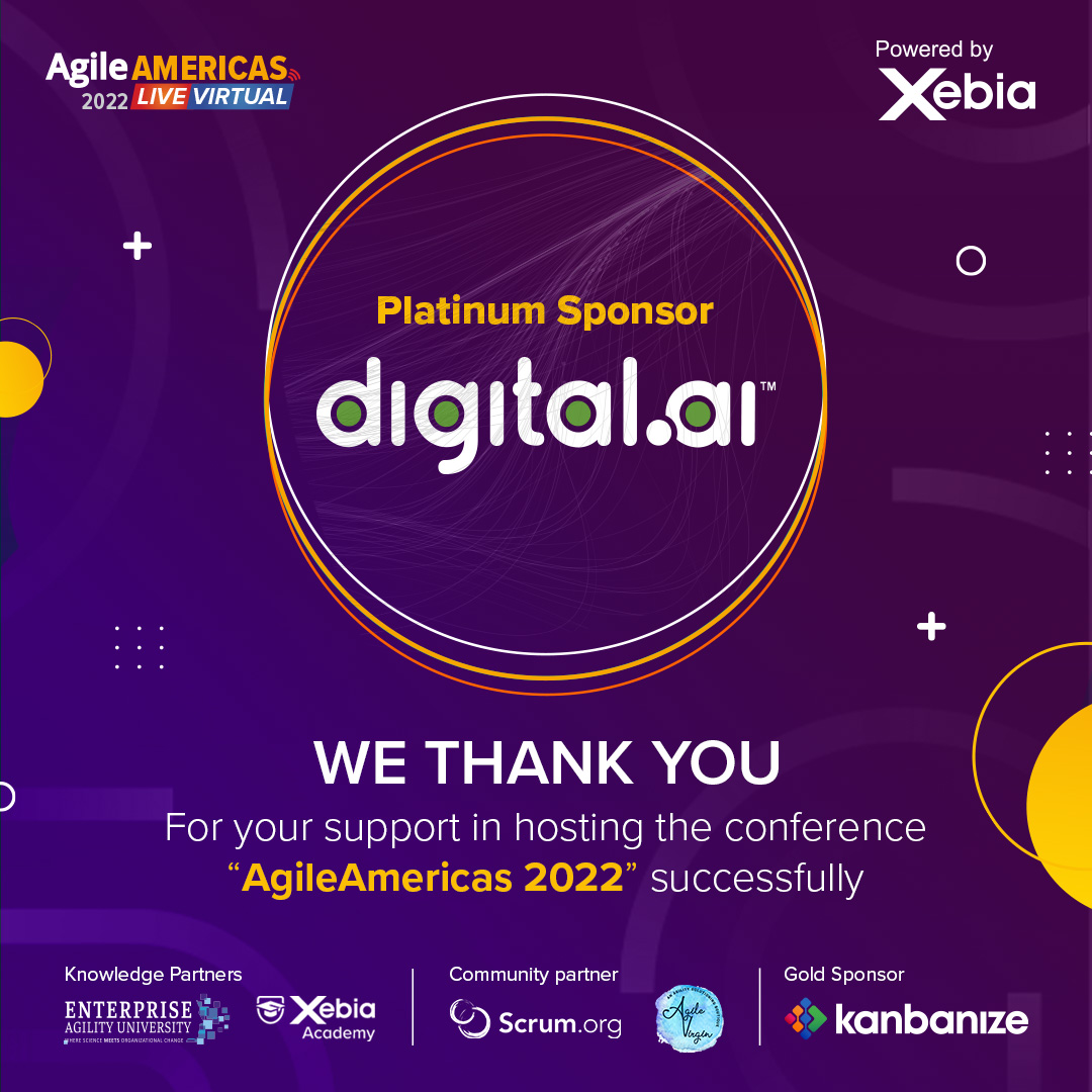 We thank Digital.ai for being our Platinum Sponsor of #AgileAmericas 2022. Without your contribution and support, this event would not have been a success. A big thank you from everyone at Xebia. Also, we look forward to a prosperous future together.