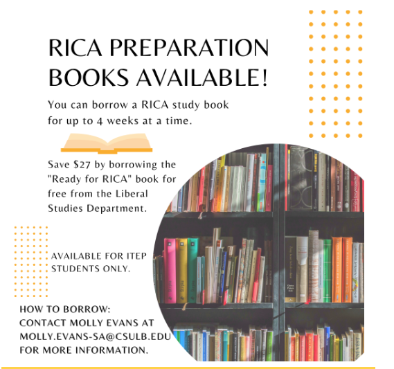RICA Preparation Books Available! 📚
You can borrow a RICA study book for up to 4 weeks at a time. Save $27 by borrowing the ‘Ready for RICA’ book for free from the Liberal Studies Department.
Available to Liberal Studies ITEP Students only. Contact Molly.Evans-SA@csulb.edu