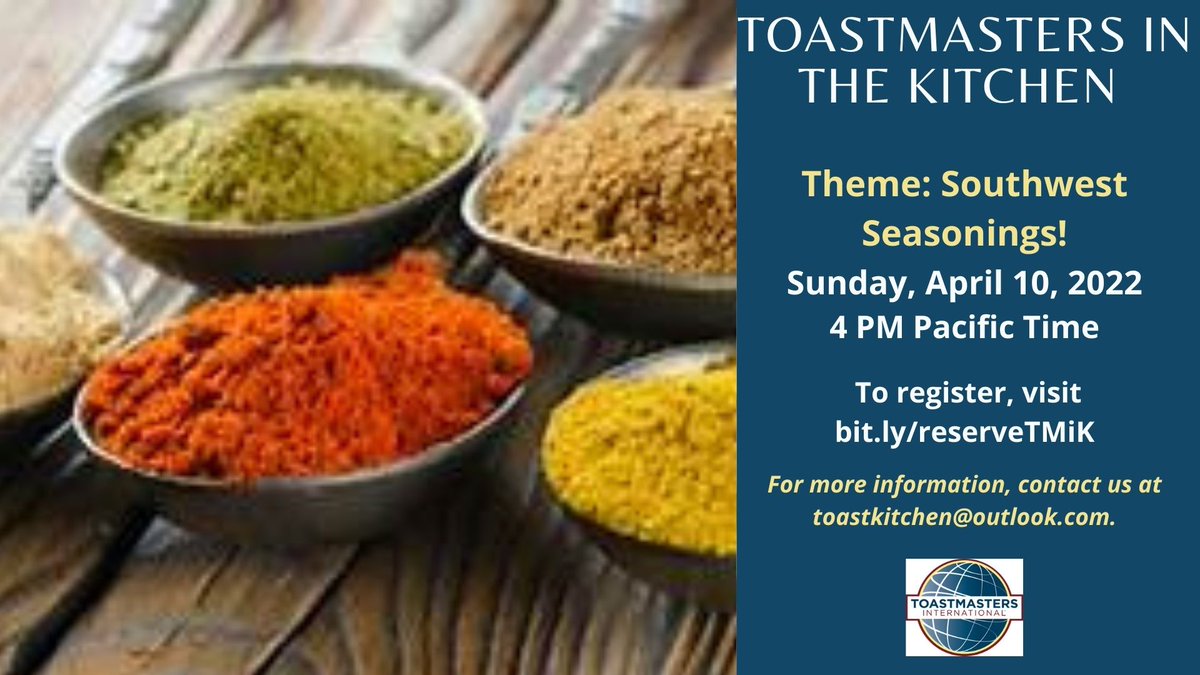 Toastmasters in the Kitchen Sunday, April 10, at 4 PM Pacific Time on Zoom To register, visit bit.ly/reserveTMiK
Theme: Southwest Seasonings!
For more information, contact toastkitchen@outlook.com.