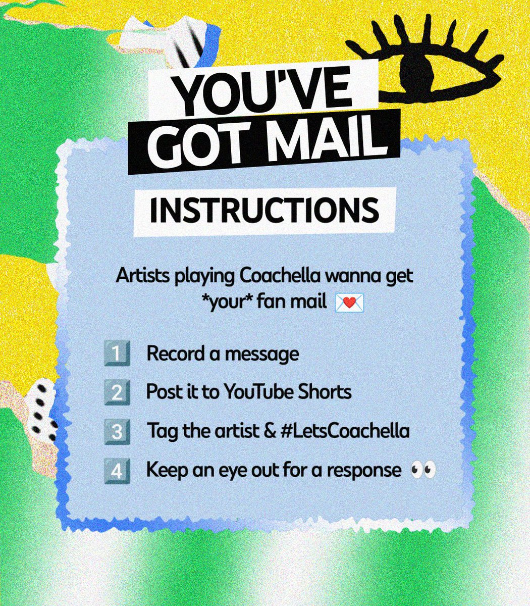 A green, black, and white stylized image with an eye featuring instructions, which reads:
YOU'VE GOT MAIL
INSTRUCTIONS
Artists playing Coachella wanna get *your* fan mail 💌
1. Record a message
2. Post it to YouTube Shorts
3. Tag the artist & #LetsCoachella
4. Keep an eye out for a response 👀