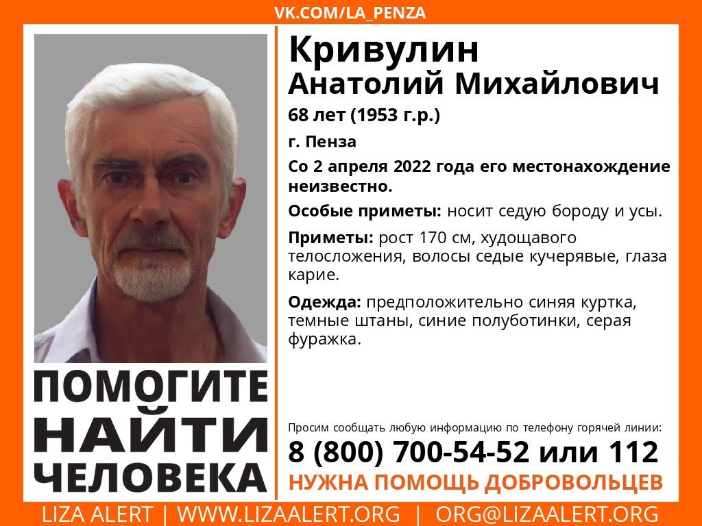 Пропал #Кривулин Анатолий Михайлович, 68 лет, 
г. Пенза. 
Со 2 апреля 2022 года его местонахождение неизвестно. 
Если у вас есть сведения, которые могут посодействовать поиску, позвоните на горячую линию 88007005452.
Репост приветствуется!
Тема на форуме: lizaalert.org/forum/viewtopi…
