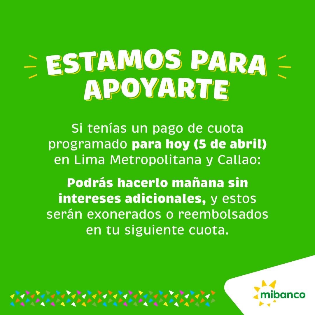 Frente a las medidas adoptadas por el Ejecutivo para hoy, en @Mibanco hemos tomado las siguientes medidas para nuestros clientes de Lima Metropolitana y Callao:
Ampliación de plazo para el pago de créditos que vencen hoy, hasta mañana 6 de abril sin cobro de intereses adicionales