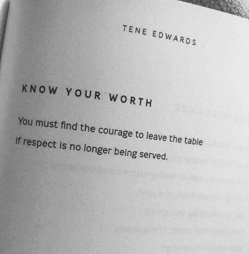 "You must find the courage to leave the table where respect is no longer being served.” Tene Edwards